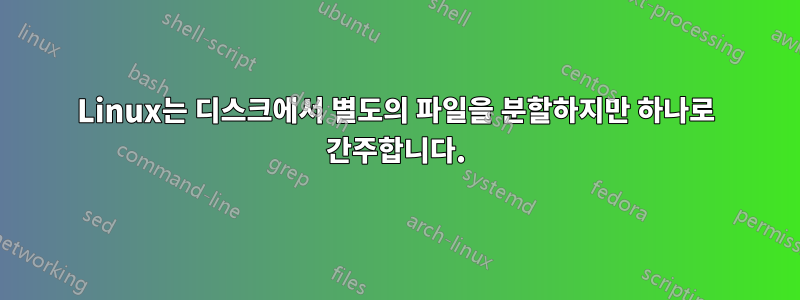 Linux는 디스크에서 별도의 파일을 분할하지만 하나로 간주합니다.