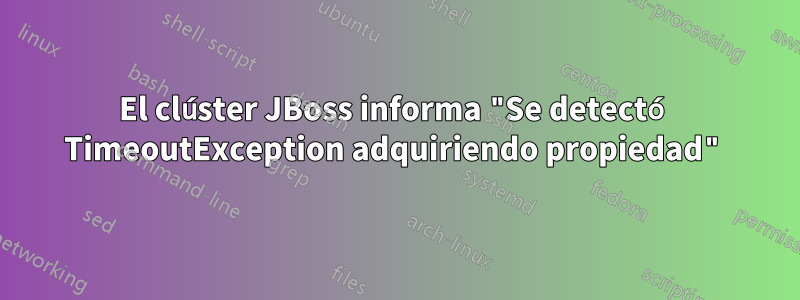 El clúster JBoss informa "Se detectó TimeoutException adquiriendo propiedad"