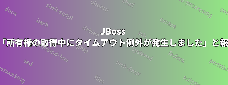 JBoss クラスターが「所有権の取得中にタイムアウト例外が発生しました」と報告しています