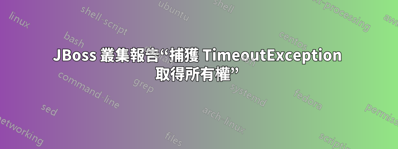 JBoss 叢集報告“捕獲 TimeoutException 取得所有權”