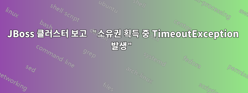 JBoss 클러스터 보고 "소유권 획득 중 TimeoutException 발생"