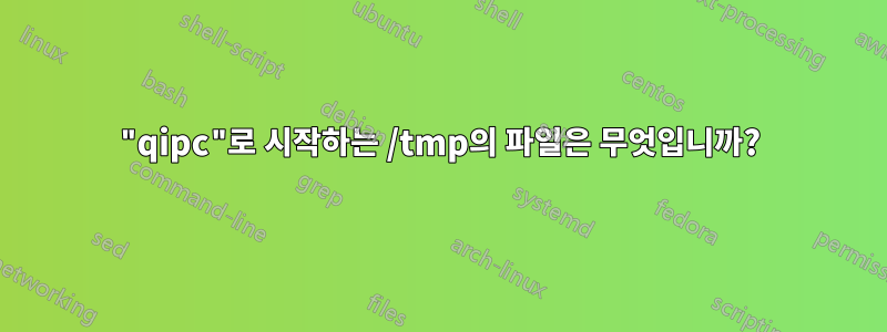 "qipc"로 시작하는 /tmp의 파일은 무엇입니까?