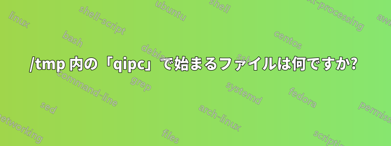 /tmp 内の「qipc」で始まるファイルは何ですか?