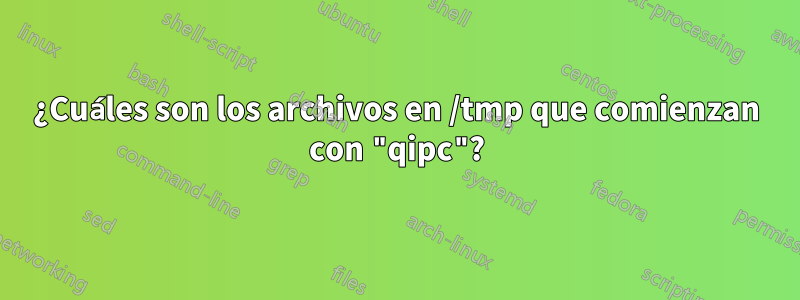 ¿Cuáles son los archivos en /tmp que comienzan con "qipc"?