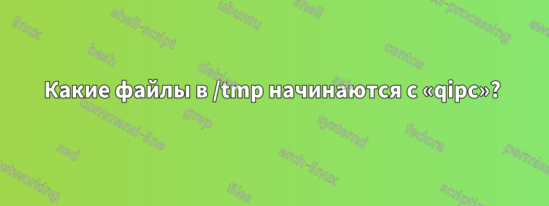 Какие файлы в /tmp начинаются с «qipc»?