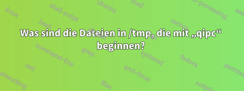 Was sind die Dateien in /tmp, die mit „qipc“ beginnen?