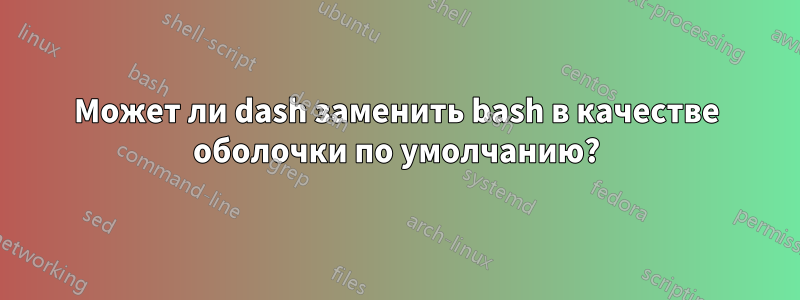 Может ли dash заменить bash в качестве оболочки по умолчанию?