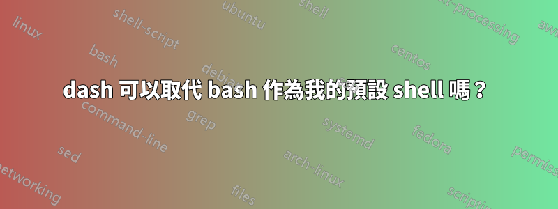 dash 可以取代 bash 作為我的預設 shell 嗎？