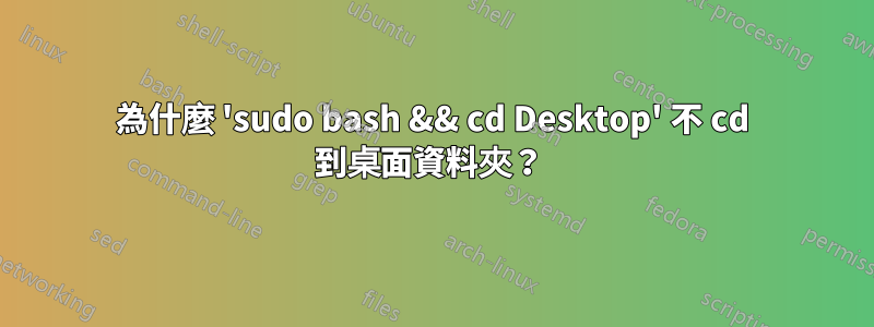 為什麼 'sudo bash && cd Desktop' 不 cd 到桌面資料夾？ 