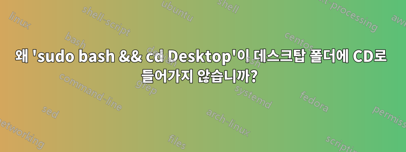 왜 'sudo bash && cd Desktop'이 데스크탑 폴더에 CD로 들어가지 않습니까? 