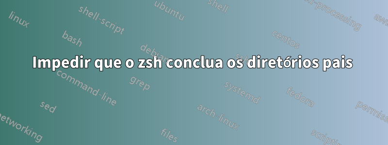 Impedir que o zsh conclua os diretórios pais