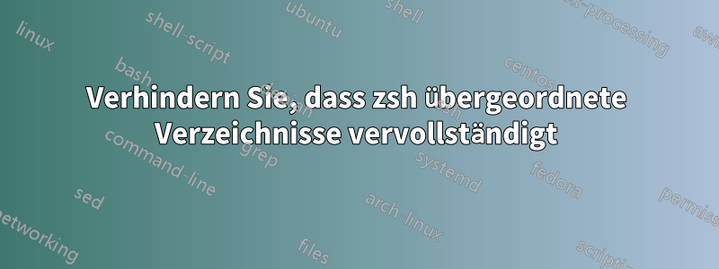 Verhindern Sie, dass zsh übergeordnete Verzeichnisse vervollständigt