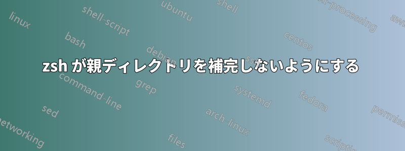 zsh が親ディレクトリを補完しないようにする