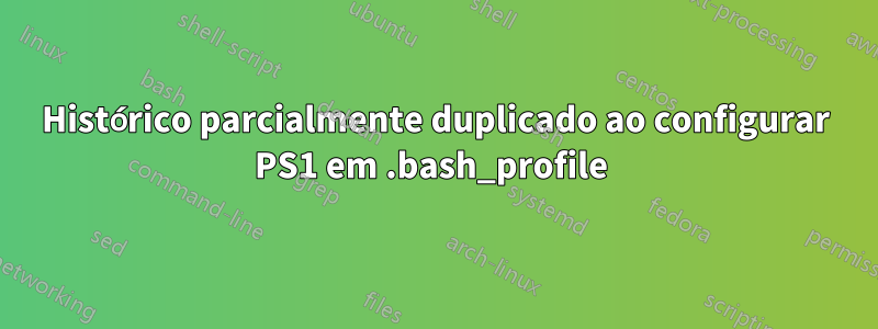 Histórico parcialmente duplicado ao configurar PS1 em .bash_profile 