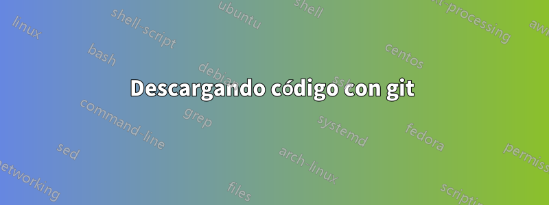 Descargando código con git