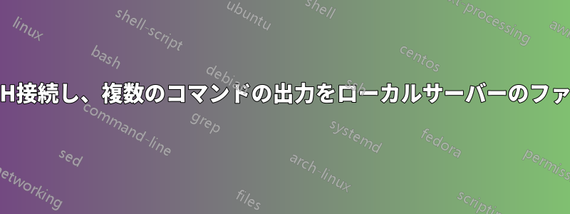 複数のサーバーにSSH接続し、複数のコマンドの出力をローカルサーバーのファイルに保存します。