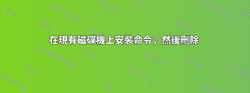 在現有磁碟機上安裝命令，然後刪除