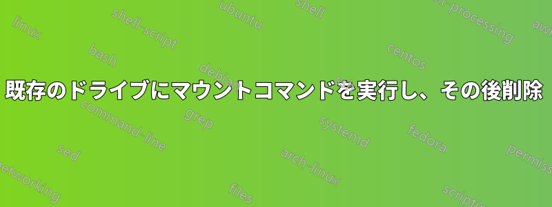 既存のドライブにマウントコマンドを実行し、その後削除