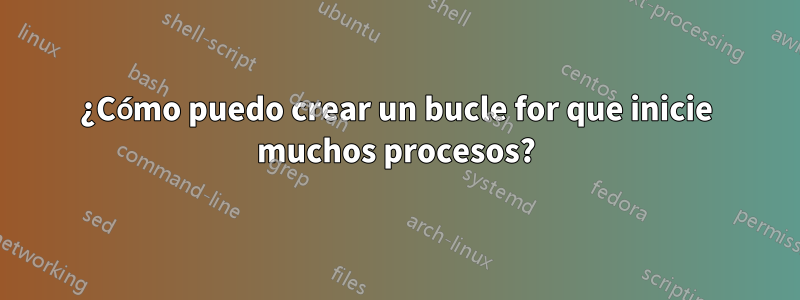 ¿Cómo puedo crear un bucle for que inicie muchos procesos?