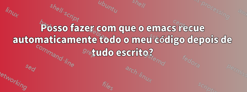 Posso fazer com que o emacs recue automaticamente todo o meu código depois de tudo escrito?