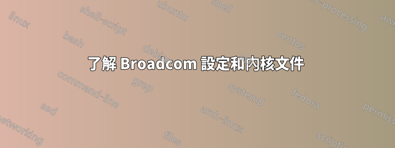 了解 Broadcom 設定和內核文件