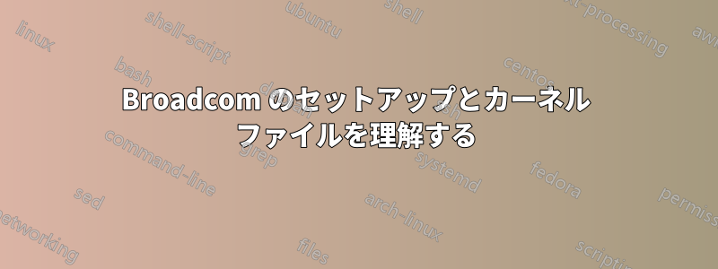 Broadcom のセットアップとカーネル ファイルを理解する