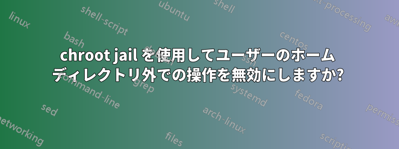 chroot jail を使用してユーザーのホーム ディレクトリ外での操作を無効にしますか?