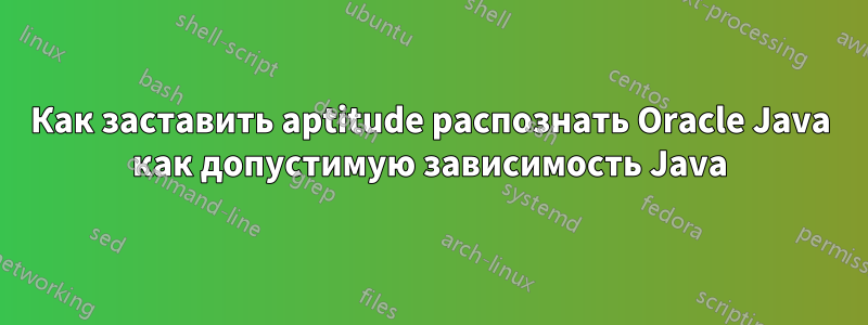 Как заставить aptitude распознать Oracle Java как допустимую зависимость Java