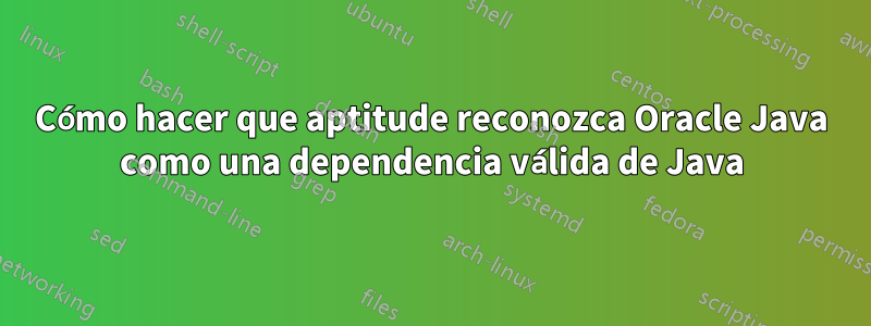 Cómo hacer que aptitude reconozca Oracle Java como una dependencia válida de Java