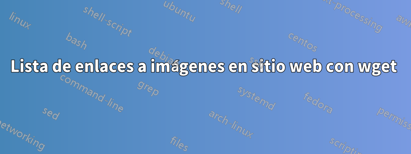 Lista de enlaces a imágenes en sitio web con wget