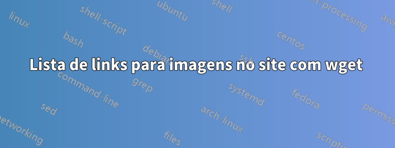 Lista de links para imagens no site com wget