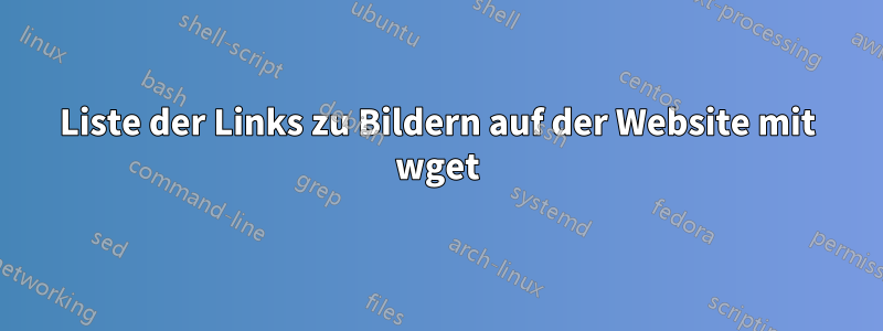 Liste der Links zu Bildern auf der Website mit wget