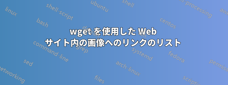 wget を使用した Web サイト内の画像へのリンクのリスト