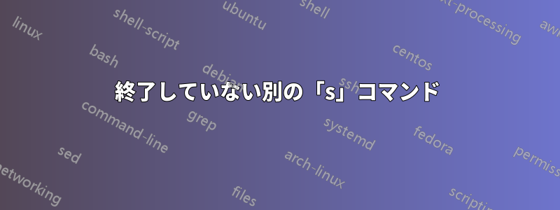 終了していない別の「s」コマンド