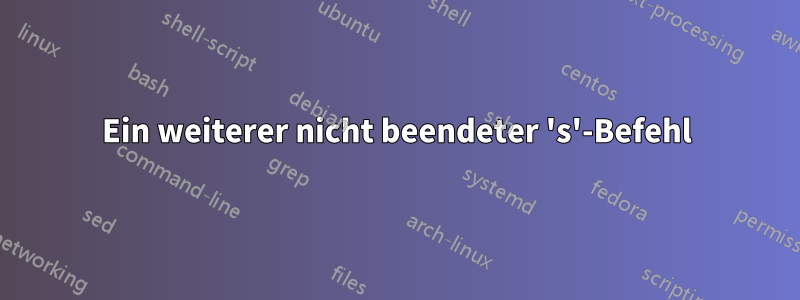 Ein weiterer nicht beendeter 's'-Befehl