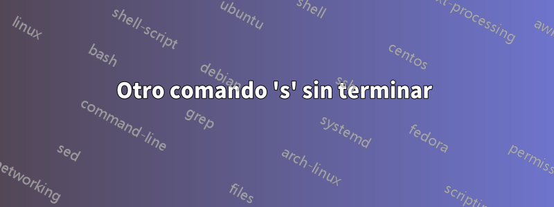 Otro comando 's' sin terminar