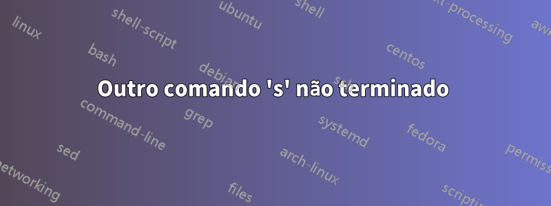 Outro comando 's' não terminado