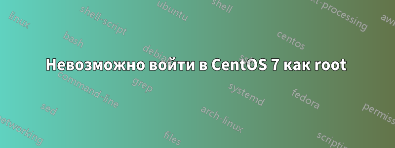 Невозможно войти в CentOS 7 как root