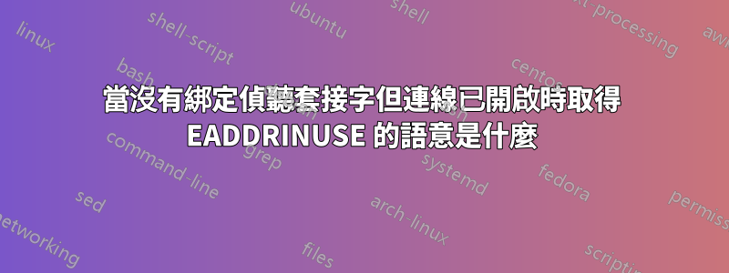 當沒有綁定偵聽套接字但連線已開啟時取得 EADDRINUSE 的語意是什麼