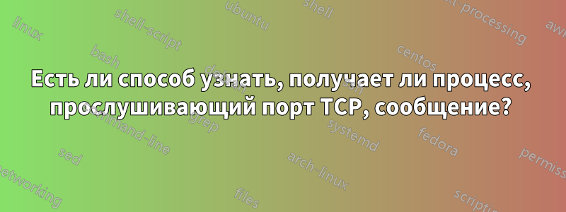 Есть ли способ узнать, получает ли процесс, прослушивающий порт TCP, сообщение?