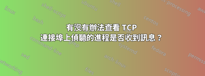 有沒有辦法查看 TCP 連接埠上偵聽的進程是否收到訊息？