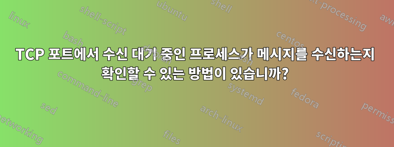 TCP 포트에서 수신 대기 중인 프로세스가 메시지를 수신하는지 확인할 수 있는 방법이 있습니까?