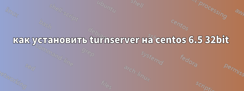 как установить turnserver на centos 6.5 32bit