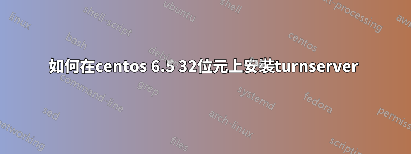 如何在centos 6.5 32位元上安裝turnserver