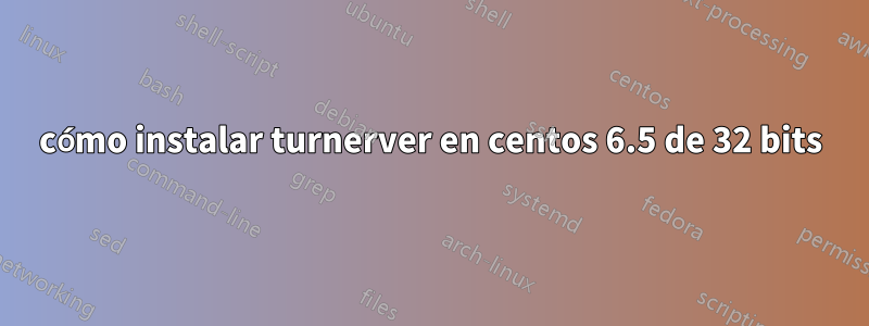 cómo instalar turnerver en centos 6.5 de 32 bits