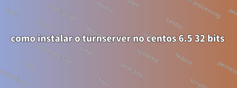 como instalar o turnserver no centos 6.5 32 bits