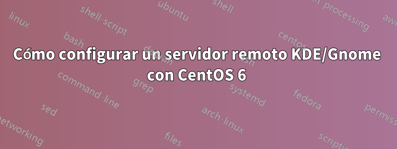 Cómo configurar un servidor remoto KDE/Gnome con CentOS 6