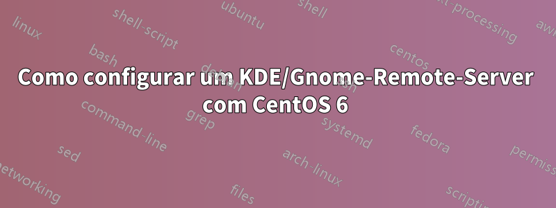 Como configurar um KDE/Gnome-Remote-Server com CentOS 6