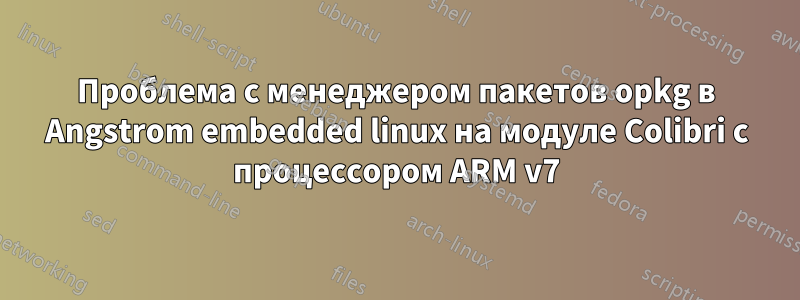 Проблема с менеджером пакетов opkg в Angstrom embedded linux на модуле Colibri с процессором ARM v7