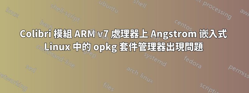 Colibri 模組 ARM v7 處理器上 Angstrom 嵌入式 Linux 中的 opkg 套件管理器出現問題